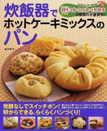 炊飯器でホットケーキミックスのパン ｖｅｒｙ ｅａｓｙ 発酵なし 朝からできる らくらくパンづくり ｉｈ炊飯器３合 ５ ５合 １升炊き３種類の分量表示 の通販 飯田 順子 紙の本 Honto本の通販ストア