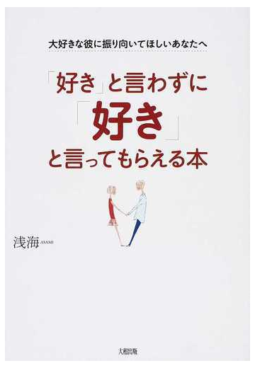 好き と言わずに 好き と言ってもらえる本 大好きな彼に振り向いてほしいあなたへの通販 浅海 紙の本 Honto本の通販ストア