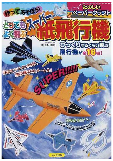 作ってあそぼう とってもよく飛ぶスーパー紙飛行機 たのしいペーパークラフトの通販 長松 康男 紙の本 Honto本の通販ストア