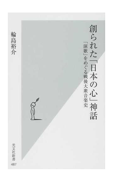 創られた 日本の心 神話 演歌 をめぐる戦後大衆音楽史の通販 輪島 裕介 光文社新書 紙の本 Honto本の通販ストア