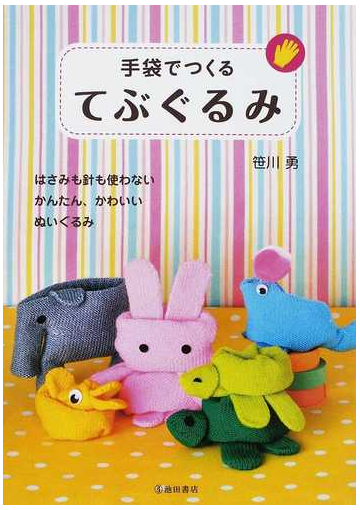 手袋でつくるてぶぐるみ はさみも針も使わないかんたん かわいいぬいぐるみの通販 笹川 勇 紙の本 Honto本の通販ストア