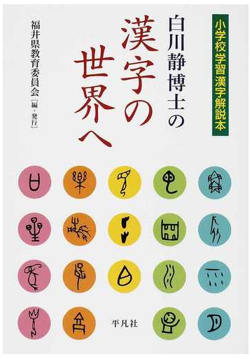 白川静博士の漢字の世界へ 小学校学習漢字解説本の通販 福井県教育委員会 紙の本 Honto本の通販ストア