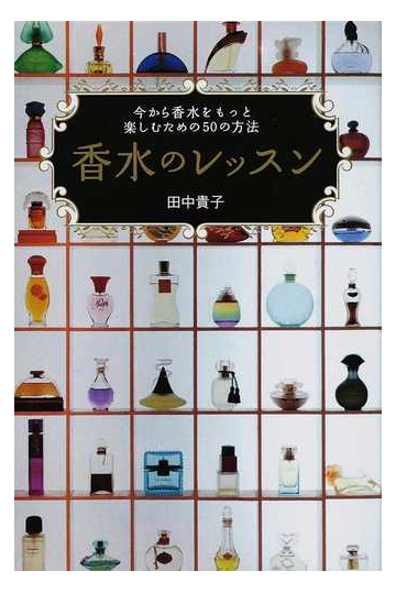 香水のレッスン 今から香水をもっと楽しむための５０の方法の通販 田中 貴子 紙の本 Honto本の通販ストア