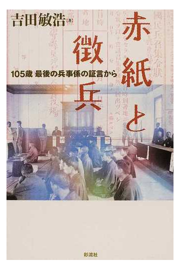 赤紙と徴兵 １０５歳 最後の兵事係の証言からの通販 吉田 敏浩 紙の本 Honto本の通販ストア