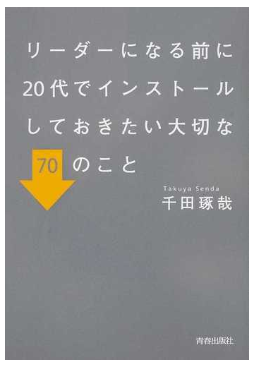 リーダーになる前に２０代でインストールしておきたい大切な７０のことの通販 千田 琢哉 紙の本 Honto本の通販ストア