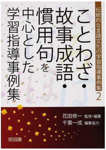 伝統的な言語文化の学習指導事例集 ２ ことわざ 故事成語 慣用句を中心とした学習指導事例集の通販 花田 修一 千葉 一成 紙の本 Honto本の通販ストア