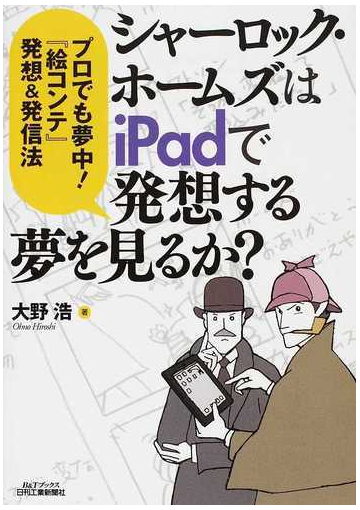 シャーロック ホームズはｉｐａｄで発想する夢を見るか プロでも夢中 絵コンテ 発想 発信法の通販 大野 浩 紙の本 Honto本の通販ストア