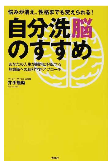 自分洗脳のすすめ 悩みが消え 性格までも変えられる あなたの人生が劇的に好転する無意識への脳科学的アプローチの通販 井手 無動 紙の 本 Honto本の通販ストア