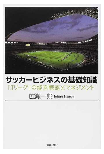 サッカービジネスの基礎知識 ｊリーグ の経営戦略とマネジメントの通販 広瀬 一郎 紙の本 Honto本の通販ストア