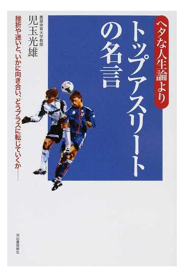 ヘタな人生論よりトップアスリートの名言 挫折や迷いと いかに向き合い どうプラスに転じていくか の通販 児玉 光雄 紙の本 Honto本の通販ストア