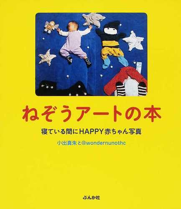 ねぞうアートの本 寝ている間にｈａｐｐｙ赤ちゃん写真の通販 小出 真朱 ｗｏｎｄｅｒｎｕｎｏｔｈｃ 紙の本 Honto本の通販ストア