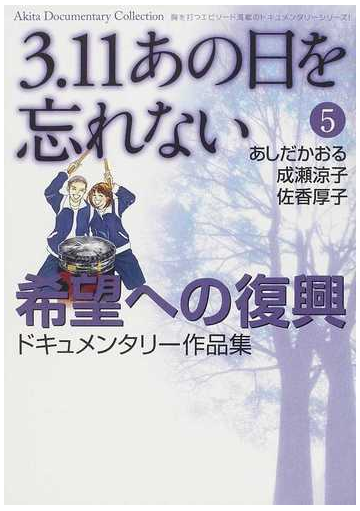 ３ １１あの日を忘れない ５ 希望への復興ドキュメンタリー作品集の通販 あしだ かおる 成瀬 涼子 Akita Documentary Collection コミック Honto本の通販ストア