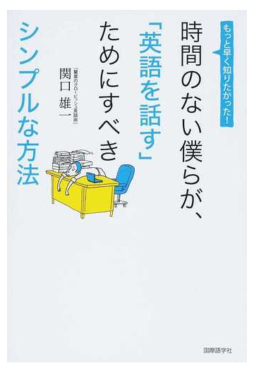 時間のない僕らが 英語を話す ためにすべきシンプルな方法 もっと早く知りたかった の通販 関口 雄一 紙の本 Honto本の通販ストア
