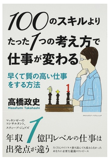 １００のスキルよりたった１つの考え方で仕事が変わる 早くて質の高い仕事をする方法の通販 高橋 政史 紙の本 Honto本の通販ストア