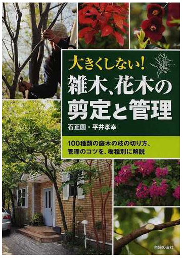 大きくしない 雑木 花木の剪定と管理 １００種類の庭木の枝の切り方 管理のコツを 樹種別に解説の通販 平井 孝幸 紙の本 Honto本の通販ストア