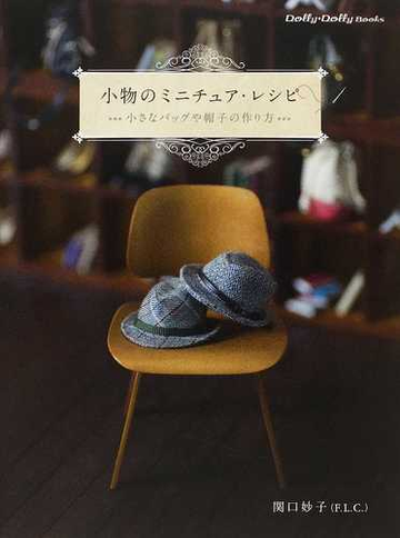 小物のミニチュア レシピ 小さなバッグや帽子の作り方の通販 関口 妙子 紙の本 Honto本の通販ストア