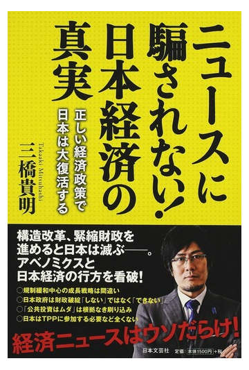 ニュースに騙されない 日本経済の真実 正しい経済政策で日本は大復活するの通販 三橋 貴明 紙の本 Honto本の通販ストア