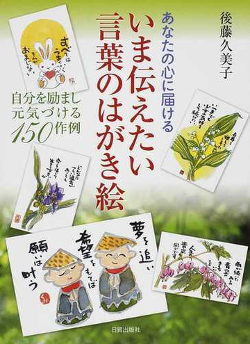 いま伝えたい言葉のはがき絵 あなたの心に届ける 自分を励まし元気づける１５０作例の通販 後藤 久美子 紙の本 Honto本の通販ストア