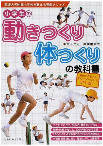 小学生の動きつくり 体つくりの教科書 教師も子どももすぐイメージしてデキる 筑波大学附属小学校が教える運動メソッドの通販 木下 光正 眞榮里 耕太 紙の本 Honto本の通販ストア