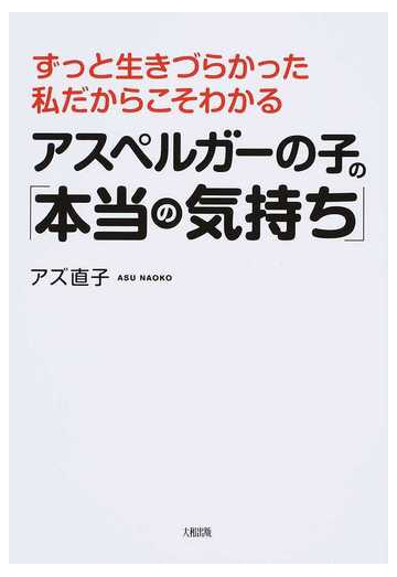 アスペルガーの子の 本当の気持ち ずっと生きづらかった私だからこそわかるの通販 アズ直子 紙の本 Honto本の通販ストア
