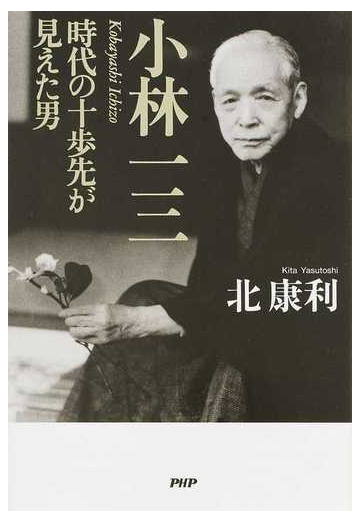 小林一三 時代の十歩先が見えた男の通販 北 康利 紙の本 Honto本の通販ストア