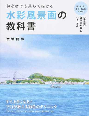 初心者でも美しく描ける水彩風景画の教科書 海 空 雲 水辺 花 街 ｅｔｃ 風景別 色の塗り方 つくり方の通販 金城 龍男 紙の本 Honto本の通販ストア