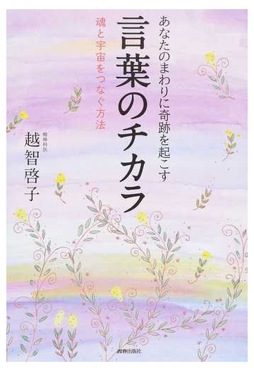 あなたのまわりに奇跡を起こす言葉のチカラ 魂と宇宙をつなぐ方法の通販 越智 啓子 紙の本 Honto本の通販ストア