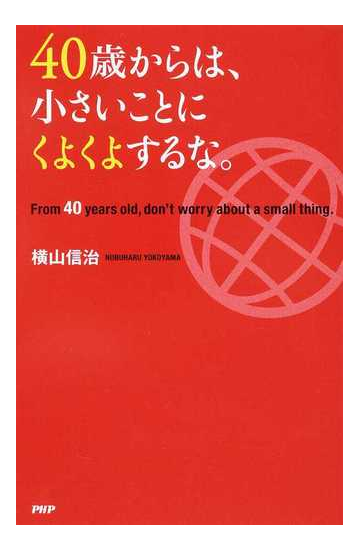 ４０歳からは 小さいことにくよくよするな の通販 横山 信治 紙の本 Honto本の通販ストア