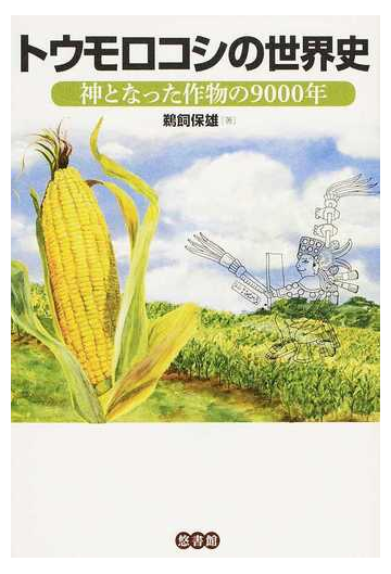 トウモロコシの世界史 神となった作物の９０００年の通販 鵜飼 保雄 紙の本 Honto本の通販ストア