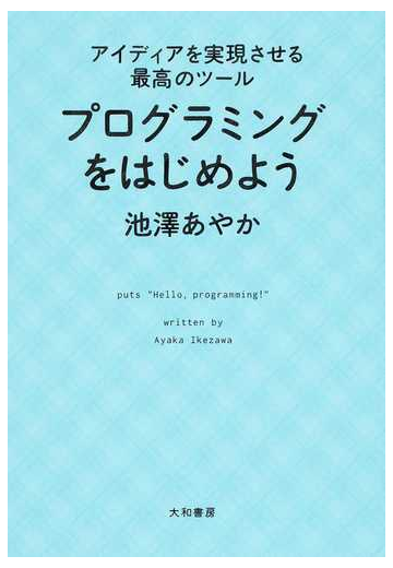 プログラミングをはじめよう アイディアを実現させる最高のツールの通販 池澤 あやか 紙の本 Honto本の通販ストア