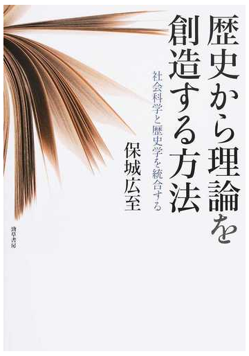 歴史から理論を創造する方法 社会科学と歴史学を統合するの通販 保城 広至 紙の本 Honto本の通販ストア