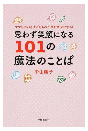 思わず笑顔になる１０１の魔法のことば ママもパパも子どももみんなを幸せにする の通販 中山 庸子 紙の本 Honto本の通販ストア