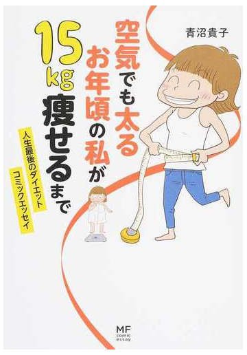 空気でも太るお年頃の私が１５ｋｇ瘦せるまで 人生最後のダイエットコミックエッセイ メディアファクトリーのコミックエッセイ の通販 青沼 貴子 コミック Honto本の通販ストア