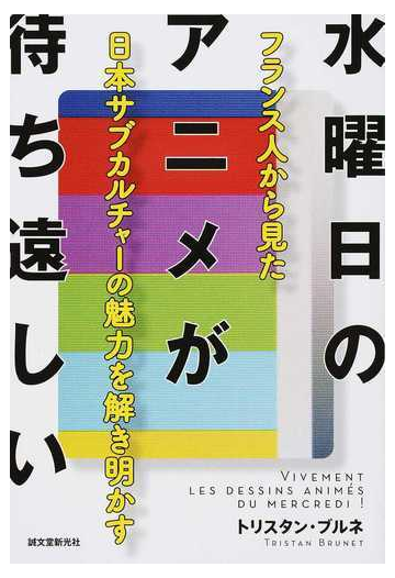 水曜日のアニメが待ち遠しい フランス人から見た日本サブカルチャーの魅力を解き明かすの通販 トリスタン ブルネ 紙の本 Honto本の通販ストア