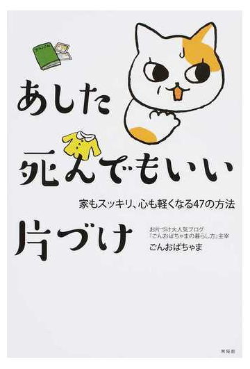 あした死んでもいい片づけ 家もスッキリ 心も軽くなる４７の方法の通販 ごんおばちゃま 紙の本 Honto本の通販ストア