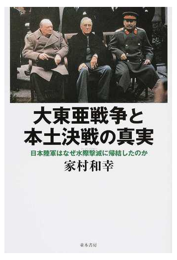 大東亜戦争と本土決戦の真実 日本陸軍はなぜ水際撃滅に帰結したのかの通販 家村 和幸 紙の本 Honto本の通販ストア