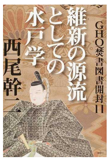 ｇｈｑ焚書図書開封 １１ 維新の源流としての水戸学の通販 西尾 幹二 紙の本 Honto本の通販ストア