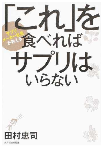 これ を食べればサプリはいらない サプリメーカー社長が教えるの通販 田村 忠司 紙の本 Honto本の通販ストア