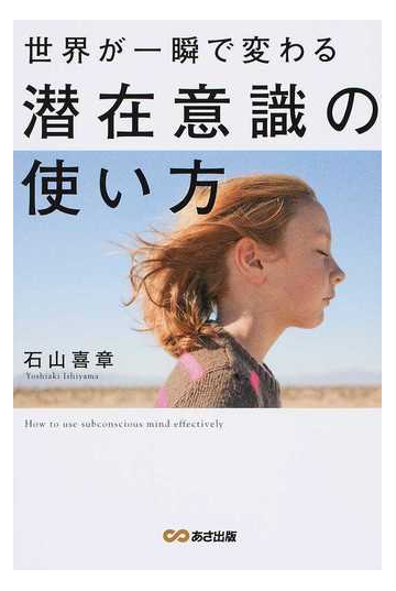 世界が一瞬で変わる潜在意識の使い方の通販 石山 喜章 紙の本 Honto本の通販ストア