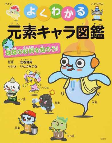 よくわかる元素キャラ図鑑 地球の材料を知ろう の通販 左巻 健男 いとう みつる 紙の本 Honto本の通販ストア