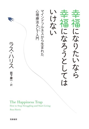 幸福になりたいなら幸福になろうとしてはいけない マインドフルネスから生まれた心理療法ａｃｔ入門の通販 ラス ハリス 岩下 慶一 紙の本 Honto本の通販ストア