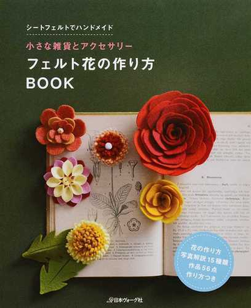 フェルト花の作り方ｂｏｏｋ 小さな雑貨とアクセサリー シートフェルトでハンドメイドの通販 紙の本 Honto本の通販ストア