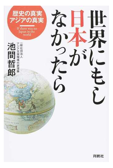 世界にもし日本がなかったら 歴史の真実 アジアの真実の通販 池間 哲郎 紙の本 Honto本の通販ストア