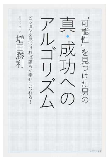 可能性 を見つけた男の真 成功へのアルゴリズム ビジョンを見つければ誰もが幸せになれる の通販 増田 勝利 紙の本 Honto本の通販ストア