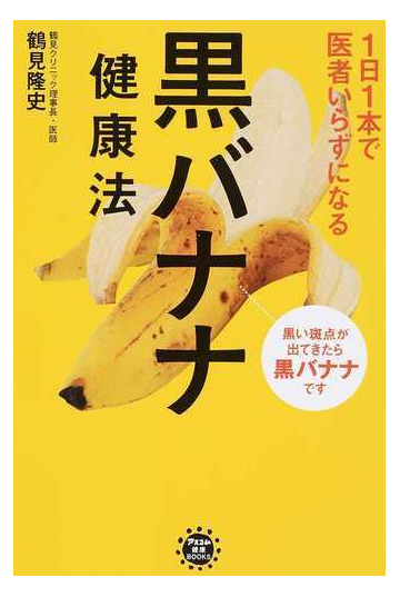 １日１本で医者いらずになる黒バナナ健康法 黒い斑点が出てきたら黒バナナですの通販 鶴見 隆史 紙の本 Honto本の通販ストア