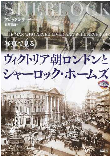 写真で見るヴィクトリア朝ロンドンとシャーロック ホームズの通販 アレックス ワーナー 日暮 雅通 紙の本 Honto本の通販ストア