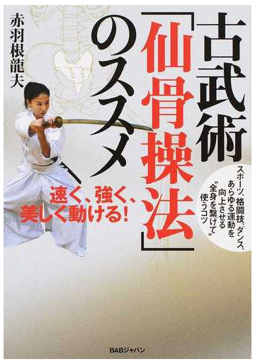 古武術 仙骨操法 のススメ 速く 強く 美しく動ける スポーツ 格闘技 ダンス あらゆる運動を向上させる 全身を繫げて 使うコツの通販 赤羽根 龍夫 紙の本 Honto本の通販ストア