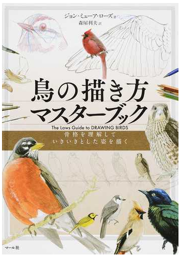 鳥の描き方マスターブック 骨格を理解していきいきとした姿を描くの通販 ジョン ミューア ローズ 森屋 利夫 紙の本 Honto本の通販ストア