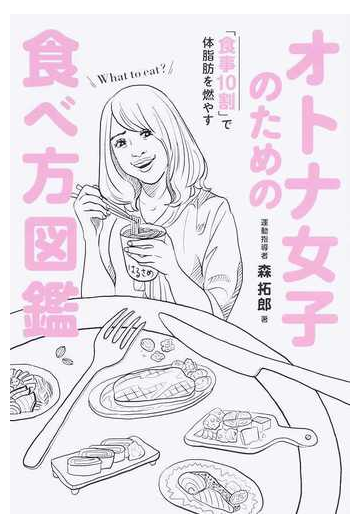 オトナ女子のための食べ方図鑑 食事１０割 で体脂肪を燃やすの通販 森拓郎 美人開花シリーズ 紙の本 Honto本の通販ストア