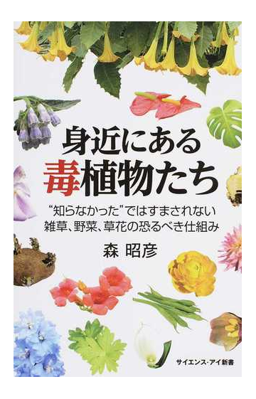 身近にある毒植物たち 知らなかった ではすまされない雑草 野菜 草花の恐るべき仕組みの通販 森昭彦 サイエンス アイ新書 紙の本 Honto本の通販ストア